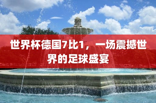 洪湖市顺升工程机械租赁有限公司世界杯德国7比1，一场震撼世界的足球盛宴