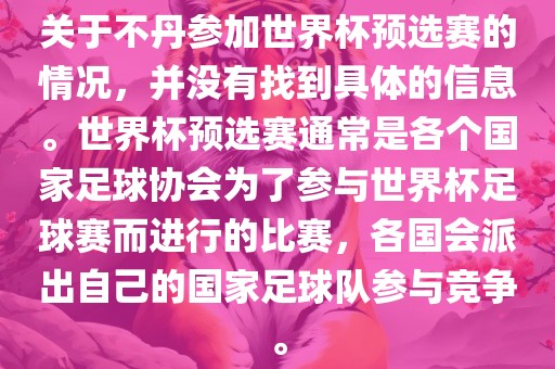 关于不丹参加世界杯预选赛的情况，并没有找到具体的信息。世界杯预选赛通常是各个国家足球协会为了参与世界杯足球赛而进行的比赛，各国会派出自己的国家足球队参与竞争。