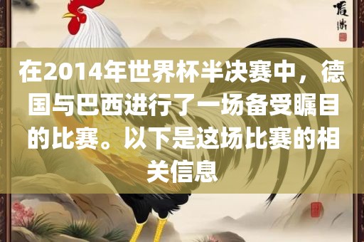 在2014年世界杯半决赛中，德国与巴西进行了一场备受瞩目的比赛。以下是这场比赛的相关信息