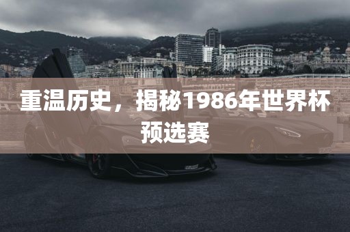 重温历史，揭秘1986年世界杯预选赛