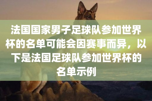 法国国家男子足球队参加世界杯的名单可能会因赛事而异，以下是法国足球队参加世界杯的名单示例