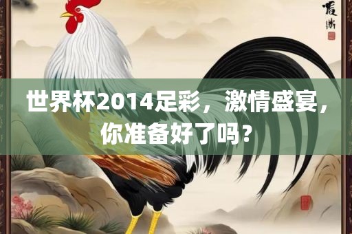 世界杯2014足彩，激情盛宴，你准备好了吗？