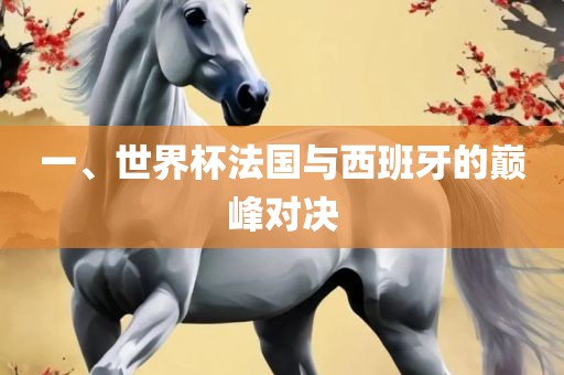 一、世界杯法国与西班牙的巅峰对决洪湖市顺升工程机械租赁有限公司