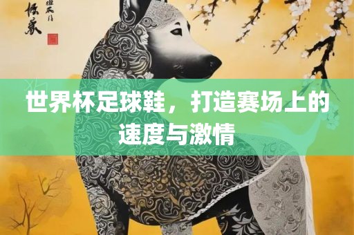 世界杯足球鞋，打造赛场上的速度与激情