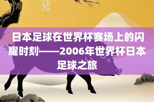 日本足球在世界杯赛场上的闪耀时刻——2006年世界杯日本足球之旅