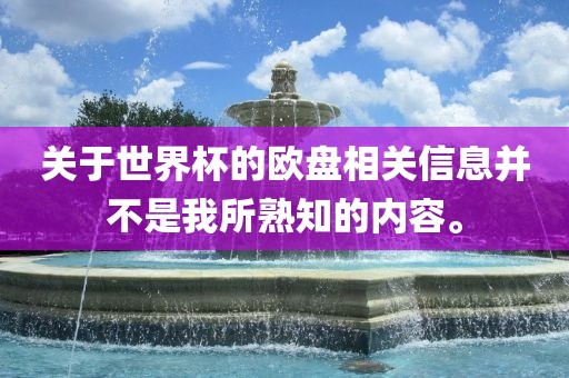 关于世界杯的欧盘相关信息并不是我所熟知的洪湖市顺升工程机械租赁有限公司内容。