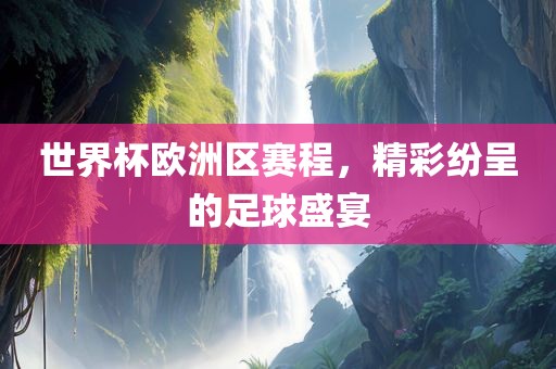 世界杯欧洲区赛程，精彩纷呈的足球盛宴洪湖市顺升工程机械租赁有限公司