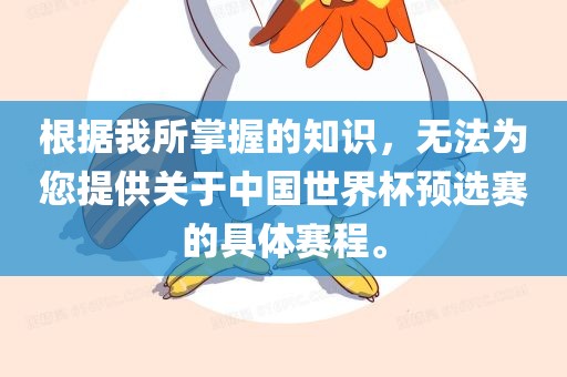 根据我所掌握的知识，无法为您提供关于中国世界杯预选赛的具体赛程。