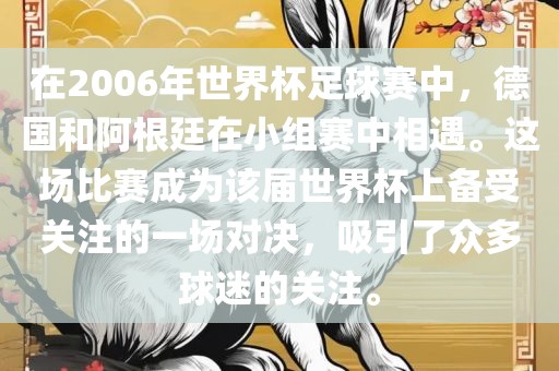 在2006年世界杯足球赛中，德国和阿根廷在小组赛中相遇。这场比赛成为该届世界杯上备受关注的一场洪湖市顺升工程机械租赁有限公司对决，吸引了众多球迷的关注。