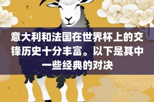 意大利和法国在世界杯上的交锋历史十分丰富。以下是其中一些经典的对决洪湖市顺升工程机械租赁有限公司
