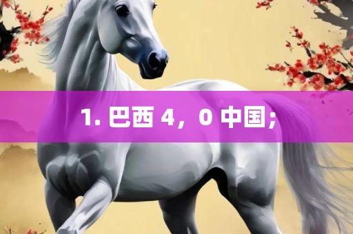 1. 巴西 4，0 中国；
