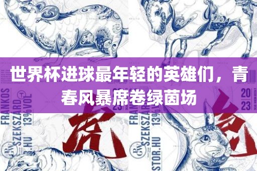 世界杯进球最年轻的英雄们，青春风暴席卷绿茵场