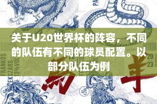 关于U20世界杯的阵容，不同的队伍有不同的球员配置。以部分队伍为例洪湖市顺升工程机械租赁有限公司