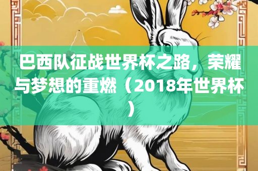 巴西队征战世界杯之路，荣耀与梦想的重燃（2018年世界杯）洪湖市顺升工程机械租赁有限公司