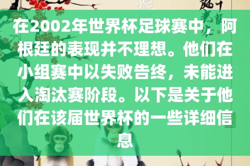 在2002年世界杯足球赛中，阿根廷的表现并不理想。他们在小组赛中以失败告终，未能进入淘汰赛阶段。以下是关于他们在该届世界杯的一些详细信息