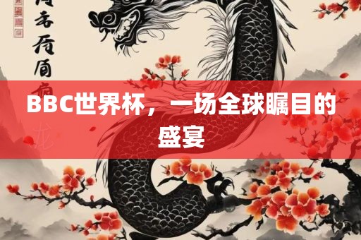 BBC世界杯，一场全球瞩目的盛宴