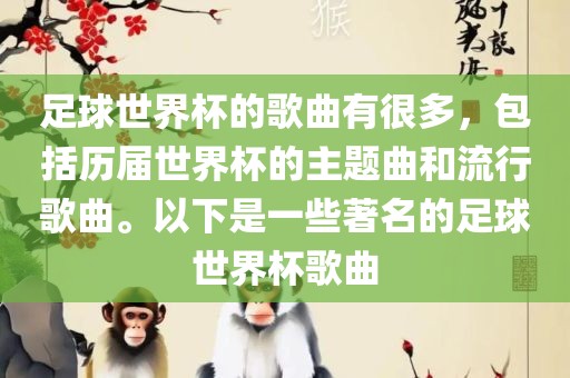 足球世界杯的歌曲有很多，包括历届世界杯的主题曲和流行歌曲。以下是一些著名的足球世界杯歌曲