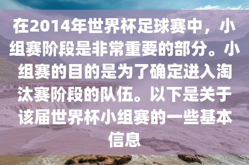 在2014年世界杯足球赛中，小组赛阶段是非常重要的部分。小组赛的目的是为了确定进入淘汰赛阶段的队伍。以下是关于该届世界杯小组赛的一些基本信息洪湖市顺升工程机械租赁有限公司
