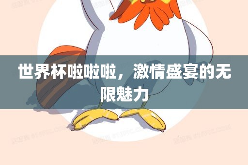 世界杯啦啦啦，激情盛宴的无限魅力