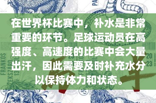 在世界杯比赛中，补水是非常重要的环节。足球运动员在高强度、高速度的比赛中会大量出汗，因此需要及时补充水分以保持体力和状态。