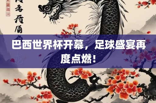 巴西世界杯开幕，足球盛宴再度点燃！