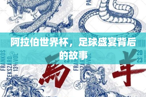 阿拉伯世界杯，足球盛宴背后的故事