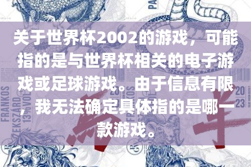 关于世界杯2002的游戏，可能指的是与世界杯相关的电子游戏或足球游戏。由于信息有限，我无法确定具体指的是哪一款游戏。