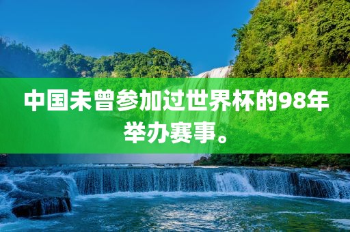 中国未曾参加过世界杯的98年举办赛事。洪湖市顺升工程机械租赁有限公司