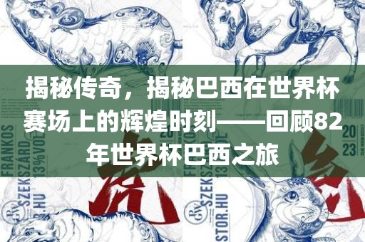 揭秘传奇，揭秘巴西在世界杯赛场上的辉煌时刻——回顾82年世界杯巴西之旅