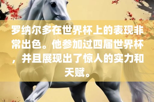 罗纳尔多在世界杯上的表现非常出色。他参加过四届世界杯，并且展现出了惊人的实力和天赋。