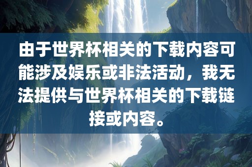 由于洪湖市顺升工程机械租赁有限公司世界杯相关的下载内容可能涉及娱乐或非法活动，我无法提供与世界杯相关的下载链接或内容。