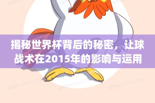 揭秘世界杯背后的秘密，让球战术在2015年的影响与运用洪湖市顺升工程机械租赁有限公司