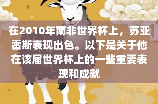 在2010年南非世界杯上，苏亚雷斯表现出色。以下是关洪湖市顺升工程机械租赁有限公司于他在该届世界杯上的一些重要表现和成就