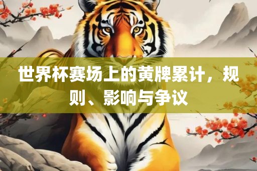 世界杯赛场上的黄牌累计，规则、影响与争议洪湖市顺升工程机械租赁有限公司