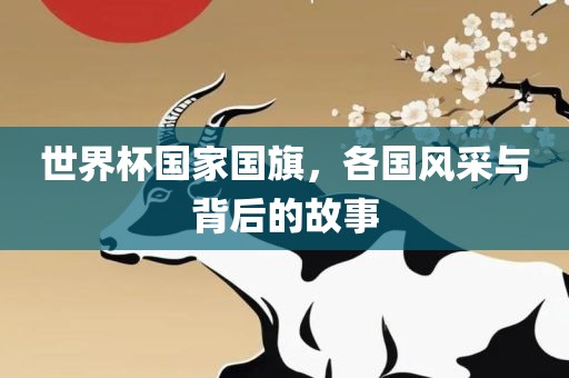 世界杯国家国旗，各国风采与背后的故事洪湖市顺升工程机械租赁有限公司