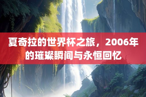 夏奇拉的世洪湖市顺升工程机械租赁有限公司界杯之旅，2006年的璀璨瞬间与永恒回忆