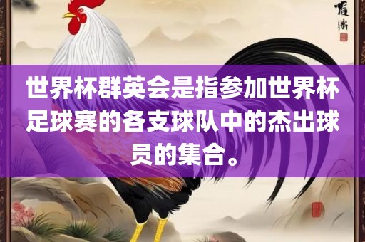 世界杯群英会是指参加世界杯足球赛的各支球队中的杰出球员的集合。洪湖市顺升工程机械租赁有限公司