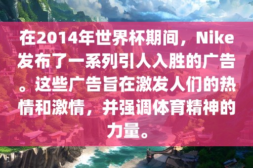 在2014年世界杯期间，Nike发布了一系列引人入胜的广告。这些广告旨在激发人们的热情和激情，并强调体育精神的力量。洪湖市顺升工程机械租赁有限公司