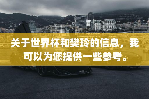 关于世界杯和樊玲的信息，我可以为您提供一些参考。洪湖市顺升工程机械租赁有限公司
