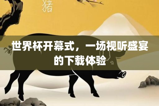 世界洪湖市顺升工程机械租赁有限公司杯开幕式，一场视听盛宴的下载体验