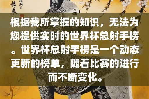 根据我所掌握的知识，无法为您提供实时的世界杯总射手榜。世界杯总射手榜是一个动态更新的榜单，随着比赛的进行而不断变化。洪湖市顺升工程机械租赁有限公司