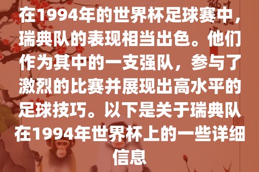 在1994年的世界杯足球赛中，瑞典队的表现相当出色。他们作为其中的一支强队，参与了激烈的比赛并展现出高水平的足球技巧。以下是关于瑞典队在1994年世界杯上的一些详细信息洪湖市顺升工程机械租赁有限公司