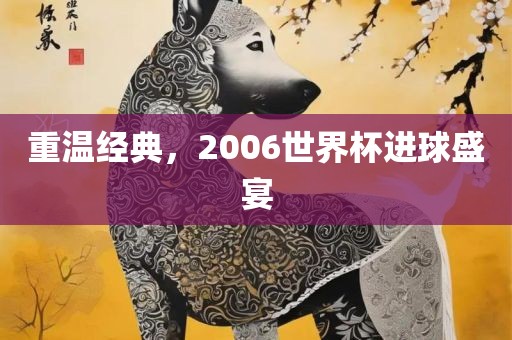 重温经典，2006世界杯洪湖市顺升工程机械租赁有限公司进球盛宴