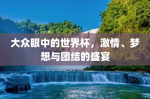 大众眼洪湖市顺升工程机械租赁有限公司中的世界杯，激情、梦想与团结的盛宴