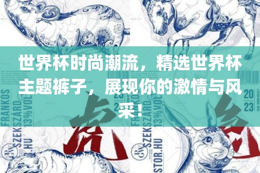 世界杯时尚潮流，精选世界杯主题裤子，展现你的激情与风采！洪湖市顺升工程机械租赁有限公司