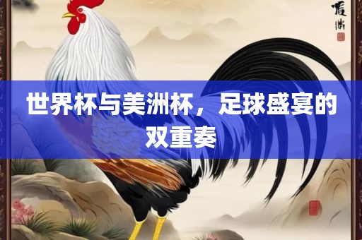 世界杯与美洲杯，足球盛宴的双重奏洪湖市顺升工程机械租赁有限公司