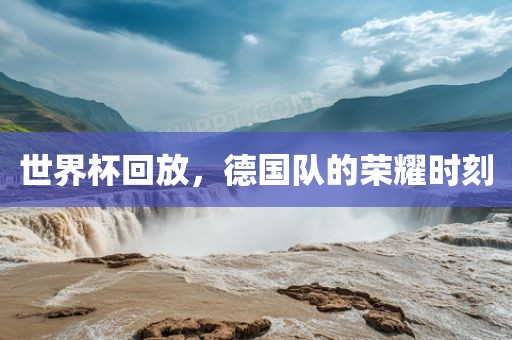 世界杯回放，德国队的荣耀时刻