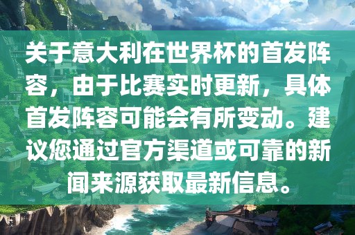 关于意大利在世界杯的首发阵容，由于比赛实时更新，具体首发阵容可能会有所变动。建议您通过官方渠道或可靠的新闻来源获取最新信息。洪湖市顺升工程机械租赁有限公司