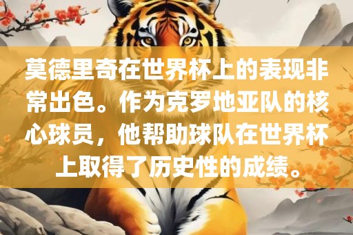 莫德里奇在世界杯上的表现非常出色。作为克罗地亚队的核心球员，他帮助球队在世界杯上取得了历史性的成绩。