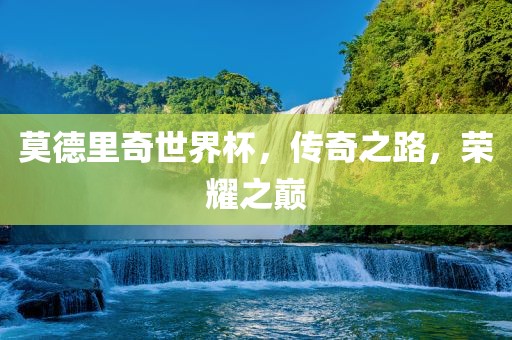 莫德里奇世界杯，传奇之路，荣耀之巅